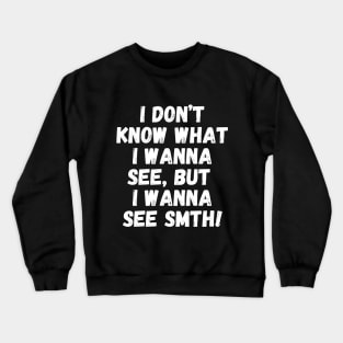 I wanna see smth, you know! Crewneck Sweatshirt